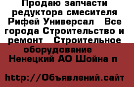 Продаю запчасти редуктора смесителя Рифей Универсал - Все города Строительство и ремонт » Строительное оборудование   . Ненецкий АО,Шойна п.